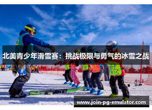 北美青少年滑雪赛：挑战极限与勇气的冰雪之战