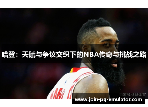 哈登：天赋与争议交织下的NBA传奇与挑战之路