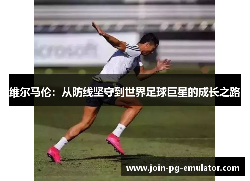 维尔马伦：从防线坚守到世界足球巨星的成长之路