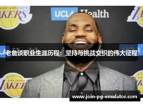 老詹谈职业生涯历程：坚持与挑战交织的伟大征程