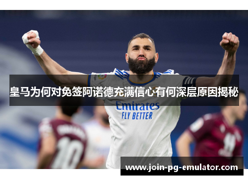 皇马为何对免签阿诺德充满信心有何深层原因揭秘