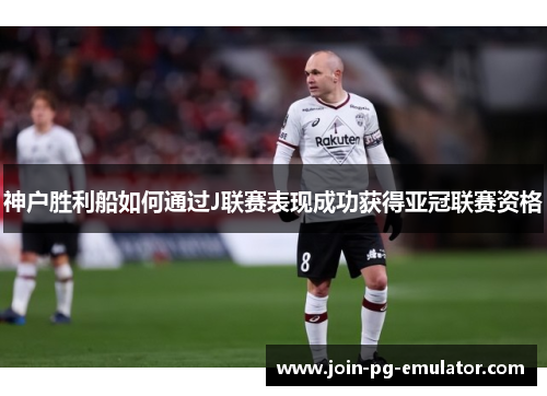 神户胜利船如何通过J联赛表现成功获得亚冠联赛资格