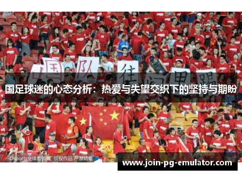 国足球迷的心态分析：热爱与失望交织下的坚持与期盼