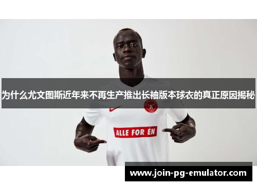 为什么尤文图斯近年来不再生产推出长袖版本球衣的真正原因揭秘