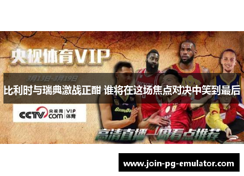 比利时与瑞典激战正酣 谁将在这场焦点对决中笑到最后