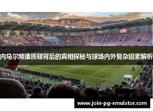 内马尔频遭质疑背后的真相探秘与球场内外复杂因素解析