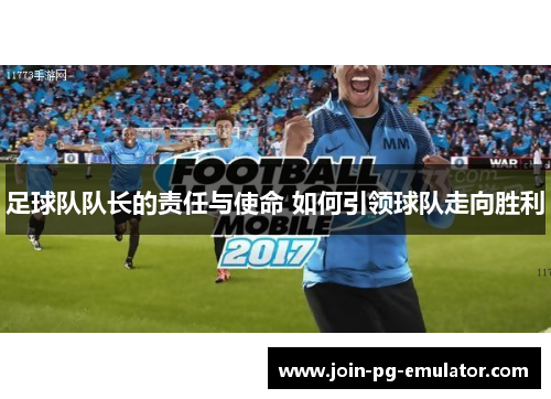 足球队队长的责任与使命 如何引领球队走向胜利
