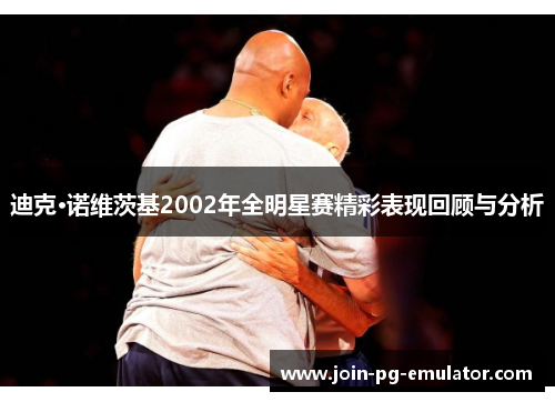 迪克·诺维茨基2002年全明星赛精彩表现回顾与分析