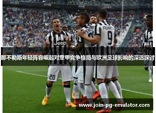 那不勒斯年轻阵容崛起对意甲竞争格局与欧洲足球影响的深远探讨