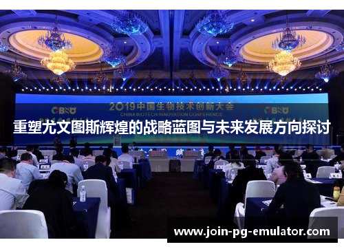 重塑尤文图斯辉煌的战略蓝图与未来发展方向探讨