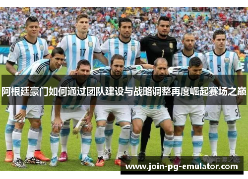 阿根廷豪门如何通过团队建设与战略调整再度崛起赛场之巅