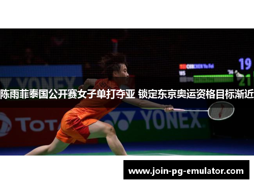 陈雨菲泰国公开赛女子单打夺亚 锁定东京奥运资格目标渐近