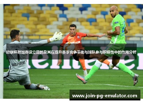 欧联杯附加赛设立目的及其在提升赛事竞争平衡与球队参与积极性中的作用分析