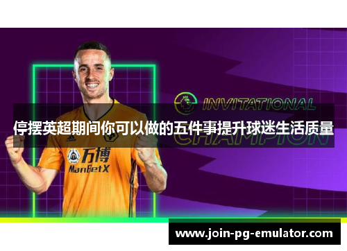 停摆英超期间你可以做的五件事提升球迷生活质量