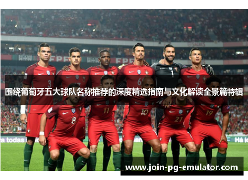 围绕葡萄牙五大球队名称推荐的深度精选指南与文化解读全景篇特辑