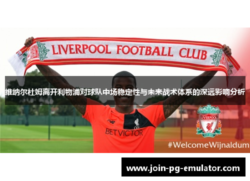 维纳尔杜姆离开利物浦对球队中场稳定性与未来战术体系的深远影响分析