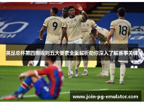 英足总杯第四圈规则五大要素全面解析助你深入了解赛事关键 英足总杯第四圈规则五大要素全面解析助你深入了解赛事关键