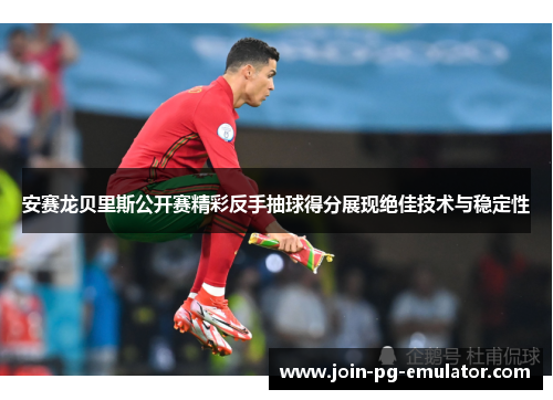 安赛龙贝里斯公开赛精彩反手抽球得分展现绝佳技术与稳定性