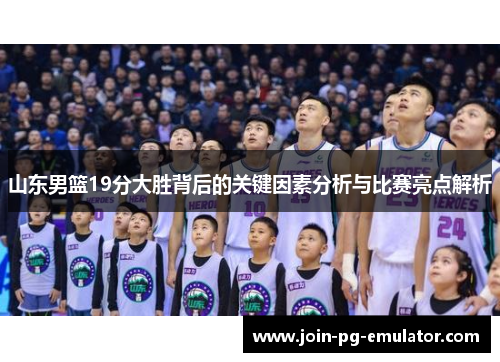 山东男篮19分大胜背后的关键因素分析与比赛亮点解析