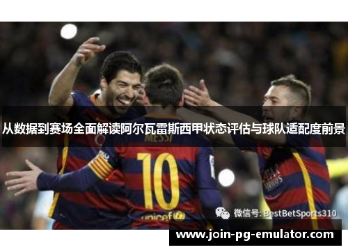 从数据到赛场全面解读阿尔瓦雷斯西甲状态评估与球队适配度前景