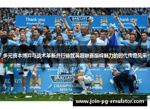 多元资本博弈与战术革新并行铸就英超联赛巅峰魅力的时代传奇风采