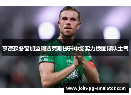亨德森冬窗加盟阿贾克斯提升中场实力稳固球队士气 亨德森冬窗加盟阿贾克斯提升中场实力稳固球队士气