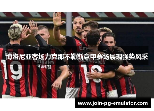 博洛尼亚客场力克那不勒斯意甲赛场展现强势风采