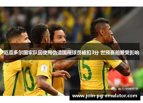 厄瓜多尔国家队因使用伪造国籍球员被扣3分 世预赛前景受影响