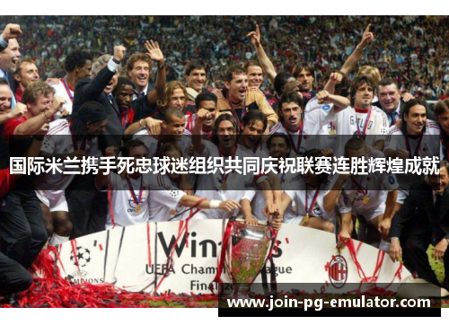 国际米兰携手死忠球迷组织共同庆祝联赛连胜辉煌成就