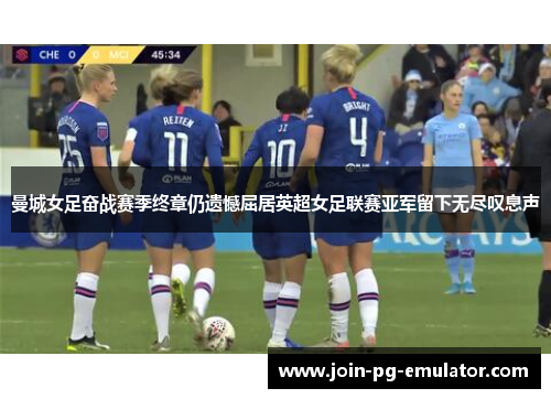 曼城女足奋战赛季终章仍遗憾屈居英超女足联赛亚军留下无尽叹息声