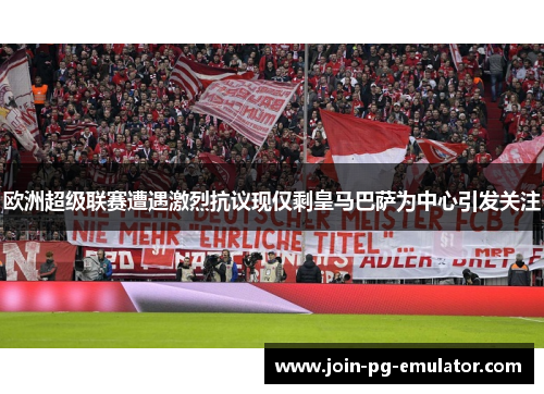 欧洲超级联赛遭遇激烈抗议现仅剩皇马巴萨为中心引发关注