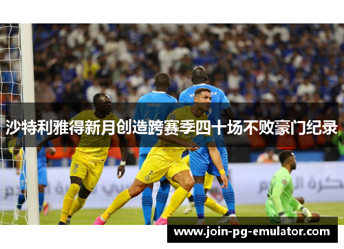 沙特利雅得新月创造跨赛季四十场不败豪门纪录