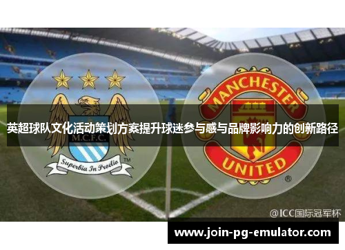英超球队文化活动策划方案提升球迷参与感与品牌影响力的创新路径