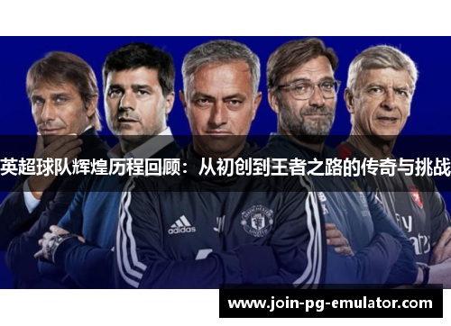 英超球队辉煌历程回顾：从初创到王者之路的传奇与挑战