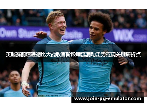 英超赛前速递德比大战收官阶段暗流涌动走势或现关键转折点