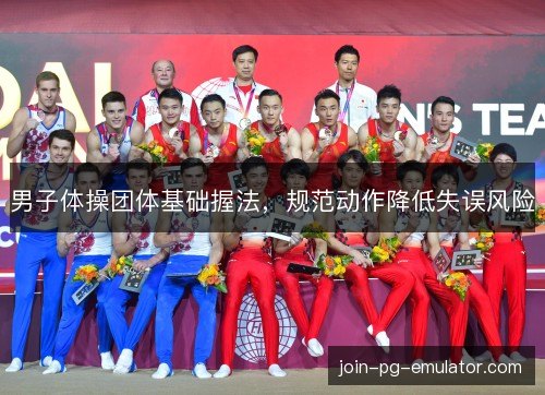 男子体操团体基础握法,规范动作降低失误风险 男子体操团体基础握法,规范动作降低失误风险