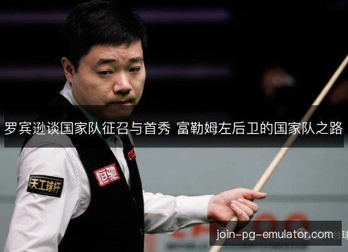 罗宾逊谈国家队征召与首秀 富勒姆左后卫的国家队之路 罗宾逊谈国家队征召与首秀 富勒姆左后卫的国家队之路